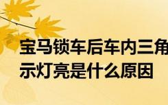 宝马锁车后车内三角警示灯常亮 汽车三角警示灯亮是什么原因