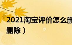 2021淘宝评价怎么删除（2021淘宝评价怎么删除）