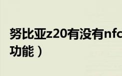 努比亚z20有没有nfc（努比亚z20有没有NFC功能）