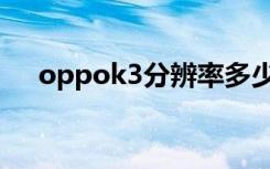 oppok3分辨率多少（oppok3分辨率）