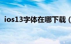 ios13字体在哪下载（ios13字体在哪下载）