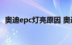 奥迪epc灯亮原因 奥迪epc灯亮是什么故障