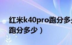 红米k40pro跑分多少安兔兔（红米k40pro跑分多少）