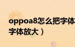 oppoa8怎么把字体调大（oppoa79怎么把字体放大）