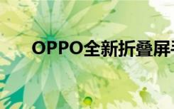 OPPO全新折叠屏手机被曝（OPPO）