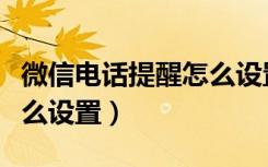 微信电话提醒怎么设置（微信来电提醒功能怎么设置）