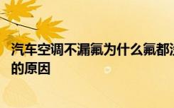 汽车空调不漏氟为什么氟都没有了 汽车空调漏氟一般是哪里的原因