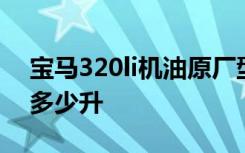 宝马320li机油原厂型号 宝马320li机油要加多少升