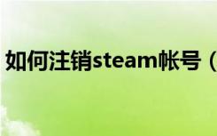 如何注销steam帐号（如何注销steam账号）