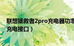 联想拯救者2pro充电器功率（拯救者电竞手机2Pro是什么充电接口）