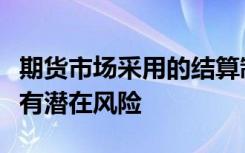 期货市场采用的结算制度使期货市场交易者没有潜在风险