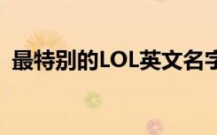 最特别的LOL英文名字 好听的LOL英文名字