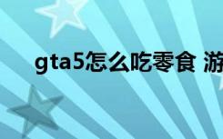 gta5怎么吃零食 游戏侠盗猎车手5介绍