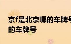 京f是北京哪的车牌号属于哪个区 京F是哪里的车牌号