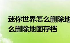 迷你世界怎么删除地图存档新版 迷你世界怎么删除地图存档