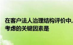 在客户法人治理结构评价中,在评估客户控股股东行为时需要考虑的关键因素是