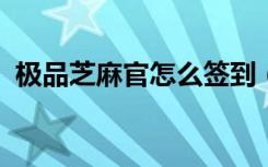 极品芝麻官怎么签到 (极品芝麻官如何签到)