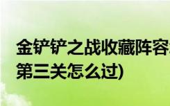 金铲铲之战收藏阵容怎么更换 (金铲铲之战腐第三关怎么过)