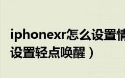 iphonexr怎么设置情景模式（iphonexr怎么设置轻点唤醒）