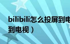 bilibili怎么投屏到电视上（bilibili怎么投屏到电视）