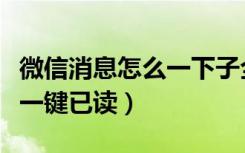 微信消息怎么一下子全部读完（微信消息怎么一键已读）