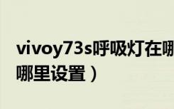 vivoy73s呼吸灯在哪里（vivoy73s呼吸灯在哪里设置）