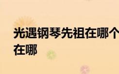 光遇钢琴先祖在哪个位置视频 光遇钢琴先祖在哪