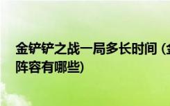 金铲铲之战一局多长时间 (金铲铲之战最简单最容易上分的阵容有哪些)