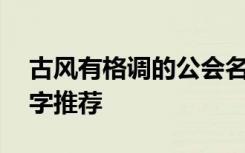 古风有格调的公会名字 古风有格调的公会名字推荐