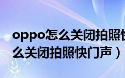 oppo怎么关闭拍照快门声（摩托罗拉手机怎么关闭拍照快门声）