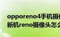 opporeno4手机摄像头怎么升起来（oppo新机reno摄像头怎么升起）