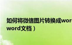 如何将微信图片转换成word文档（如何将微信图片转换成word文档）