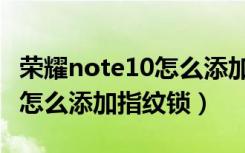 荣耀note10怎么添加桌面天气（荣耀note10怎么添加指纹锁）