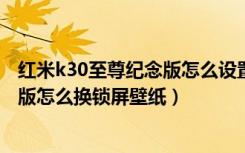 红米k30至尊纪念版怎么设置锁屏壁纸（红米k30s至尊纪念版怎么换锁屏壁纸）