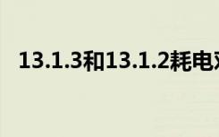 13.1.3和13.1.2耗电对比（13.1.3耗电吗）