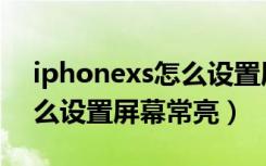 iphonexs怎么设置屏幕变小（iPhonexs怎么设置屏幕常亮）