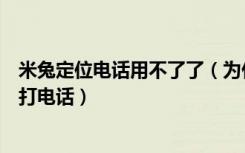 米兔定位电话用不了了（为什么无法给小米米兔定位电话拨打电话）