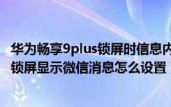 华为畅享9plus锁屏时信息内容显示怎么办（华为畅享8plus锁屏显示微信消息怎么设置）