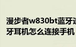 漫步者w830bt蓝牙连接（漫步者W688BT蓝牙耳机怎么连接手机）