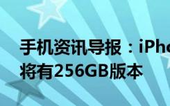 手机资讯导报：iPhone7和iPhone7Plus都将有256GB版本