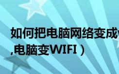 如何把电脑网络变成wifi（手机通过电脑上网,电脑变WIFI）