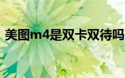 美图m4是双卡双待吗（美图v6是不是双卡）