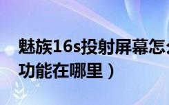 魅族16s投射屏幕怎么使用（魅族16s的镜子功能在哪里）