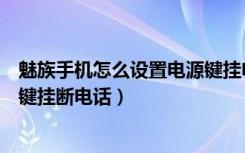 魅族手机怎么设置电源键挂电话（魅族18pro怎么设置电源键挂断电话）