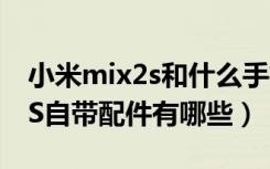 小米mix2s和什么手机壳子通用（小米MIX2S自带配件有哪些）