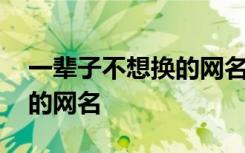 一辈子不想换的网名简单两字 可以长期使用的网名