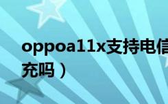 oppoa11x支持电信卡（oppoa11x支持闪充吗）