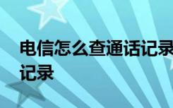 电信怎么查通话记录和信息 电信怎么查通话记录