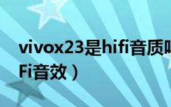 vivox23是hifi音质吗（vivox23怎么打开HiFi音效）