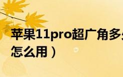 苹果11pro超广角多少度（苹果11pro超广角怎么用）